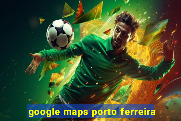 google maps porto ferreira